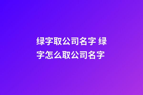 绿字取公司名字 绿字怎么取公司名字-第1张-公司起名-玄机派